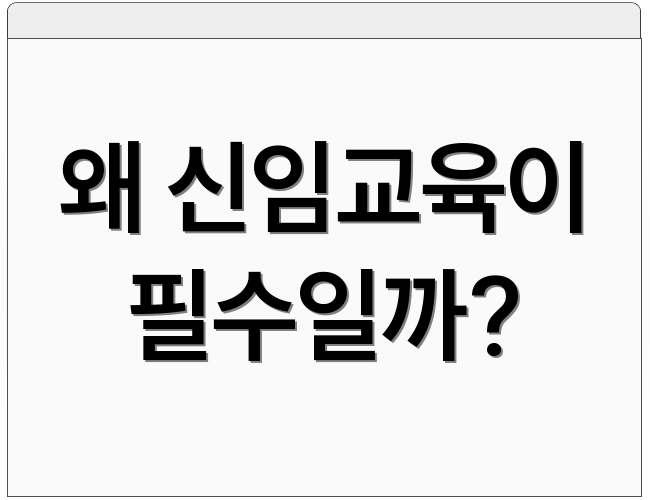왜 신임교육이 필수일까?