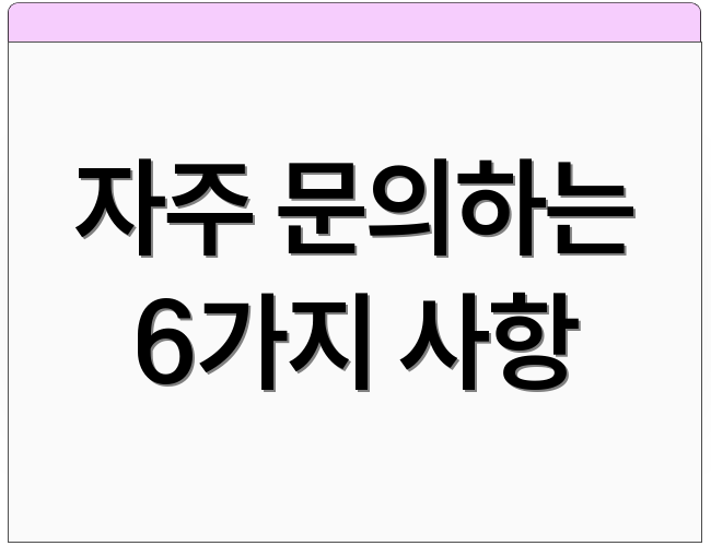 자주 문의하는 6가지 사항