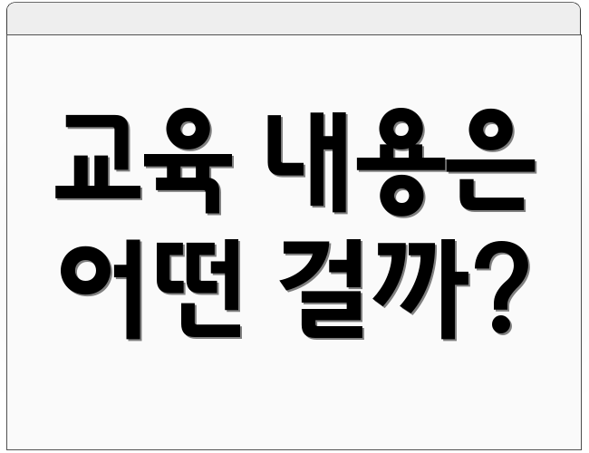 교육 내용은 어떤 걸까?