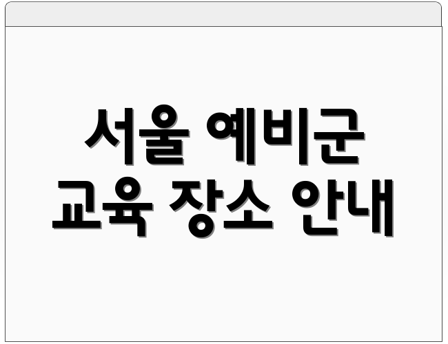 서울 예비군 교육 장소 안내