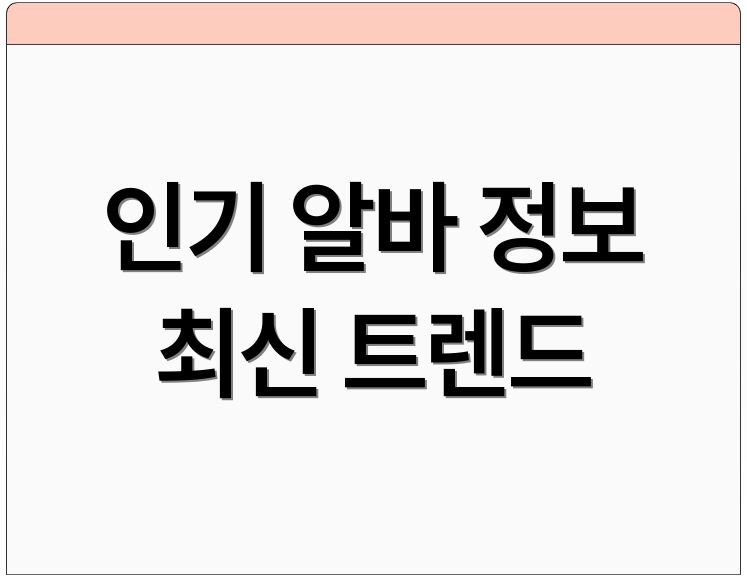 인기 알바 정보 최신 트렌드