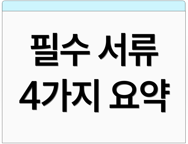 필수 서류 4가지 요약