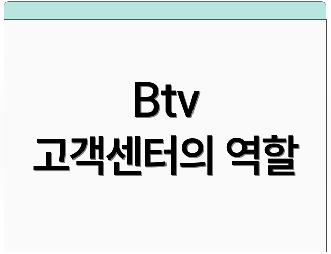Btv 고객센터의 역할