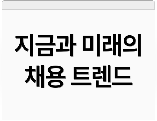 지금과 미래의 채용 트렌드