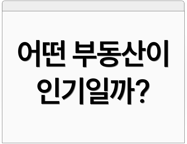 어떤 부동산이 인기일까?