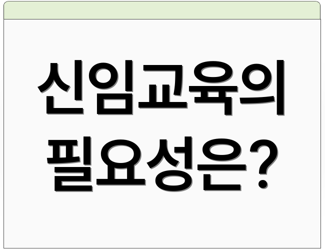 신임교육의 필요성은?