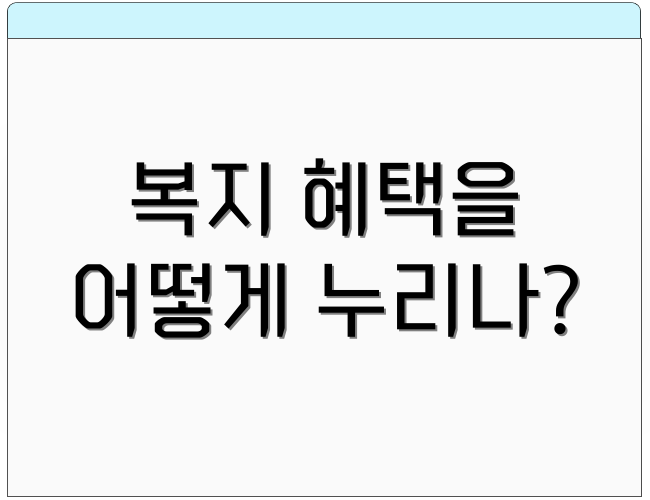 복지 혜택을 어떻게 누리나?