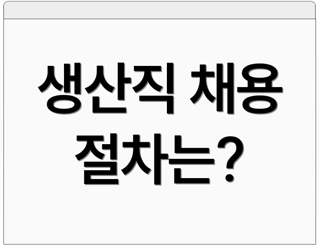 생산직 채용 절차는?