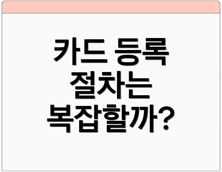 카드 등록 절차는 복잡할까?
