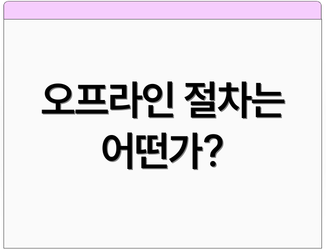 오프라인 절차는 어떤가?