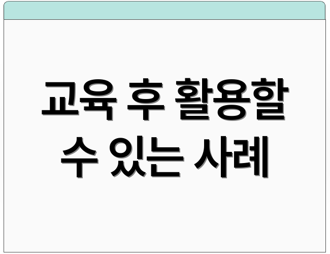 교육 후 활용할 수 있는 사례