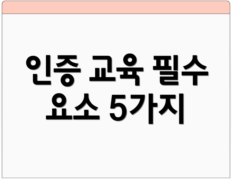 인증 교육 필수 요소 5가지