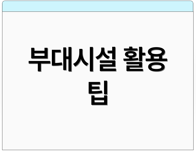 부대시설 활용 팁