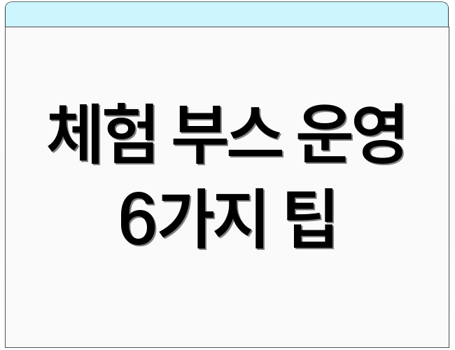 체험 부스 운영 6가지 팁