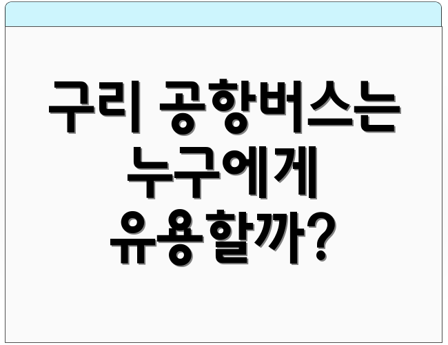 구리 공항버스는 누구에게 유용할까?