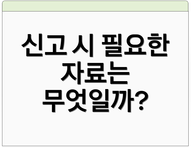 신고 시 필요한 자료는 무엇일까?