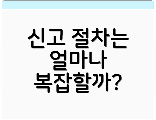 신고 절차는 얼마나 복잡할까?