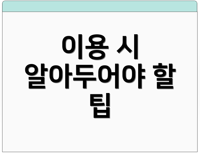 이용 시 알아두어야 할 팁