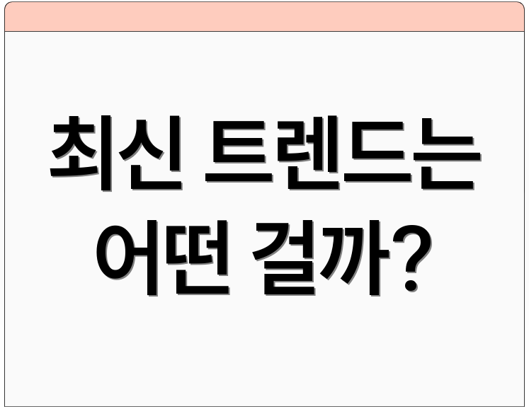 최신 트렌드는 어떤 걸까?