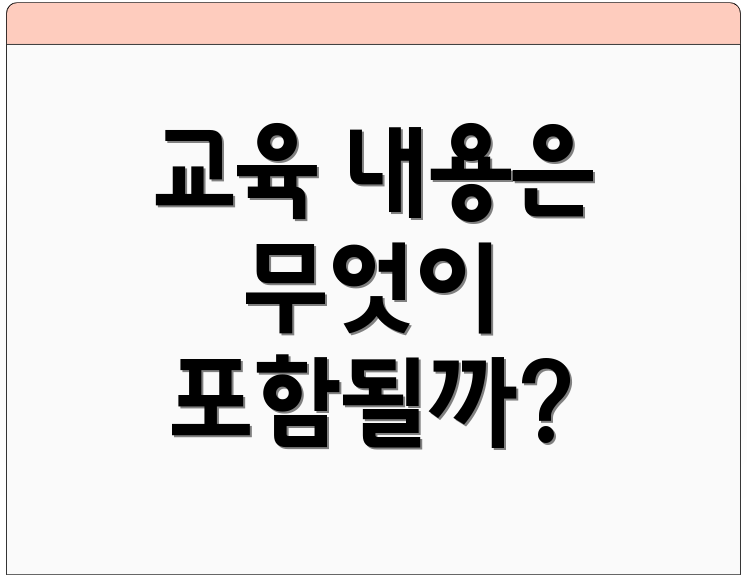 교육 내용은 무엇이 포함될까?
