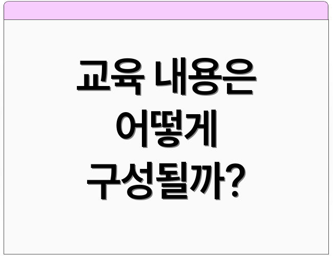 교육 내용은 어떻게 구성될까?