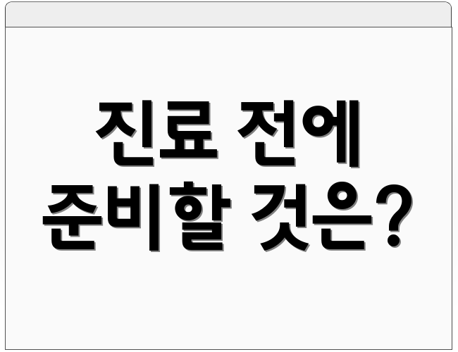 진료 전에 준비할 것은?