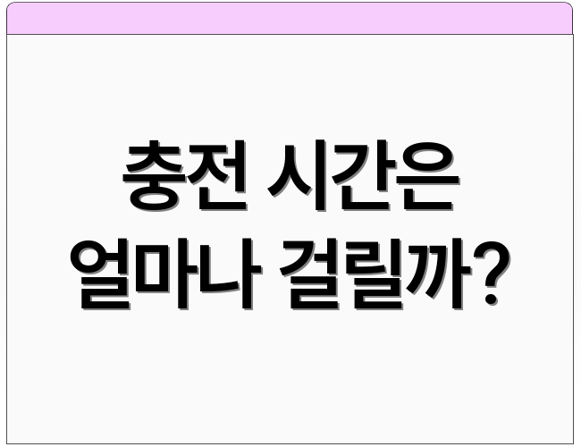 충전 시간은 얼마나 걸릴까?