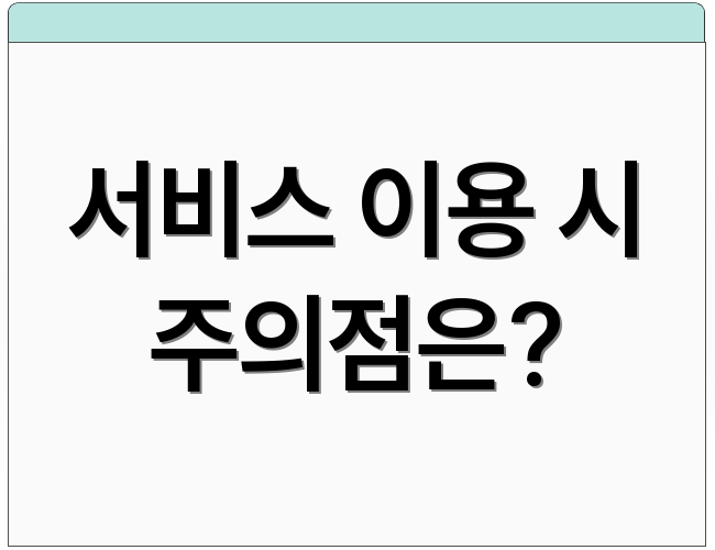 서비스 이용 시 주의점은?