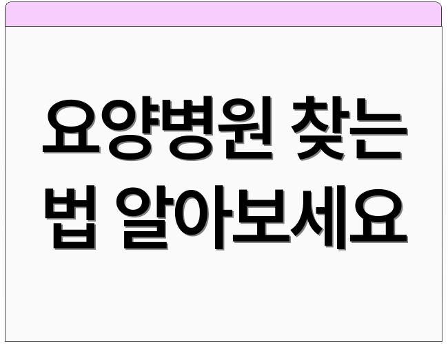 요양병원 찾는 법 알아보세요