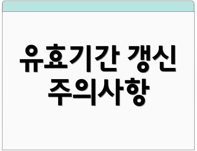 유효기간 갱신 주의사항