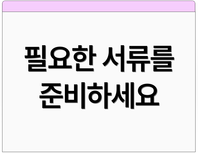 필요한 서류를 준비하세요