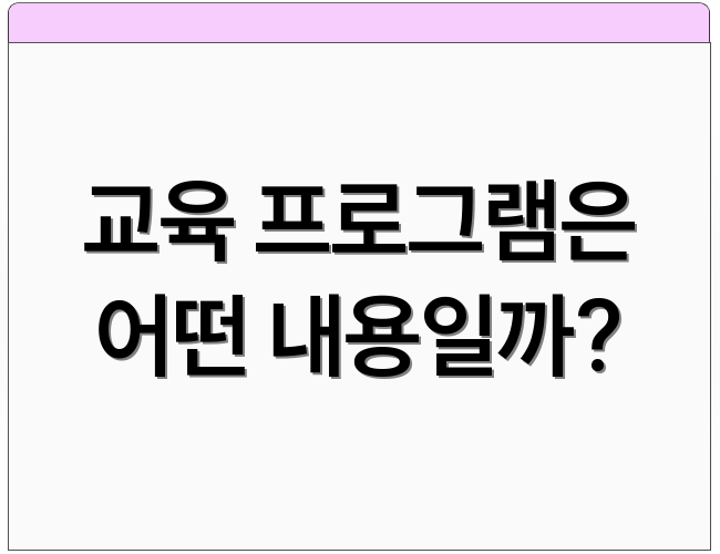 교육 프로그램은 어떤 내용일까?
