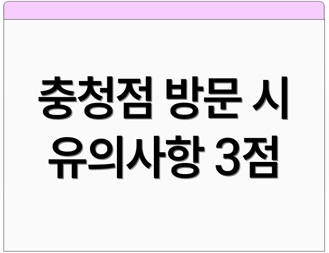 충청점 방문 시 유의사항 3점