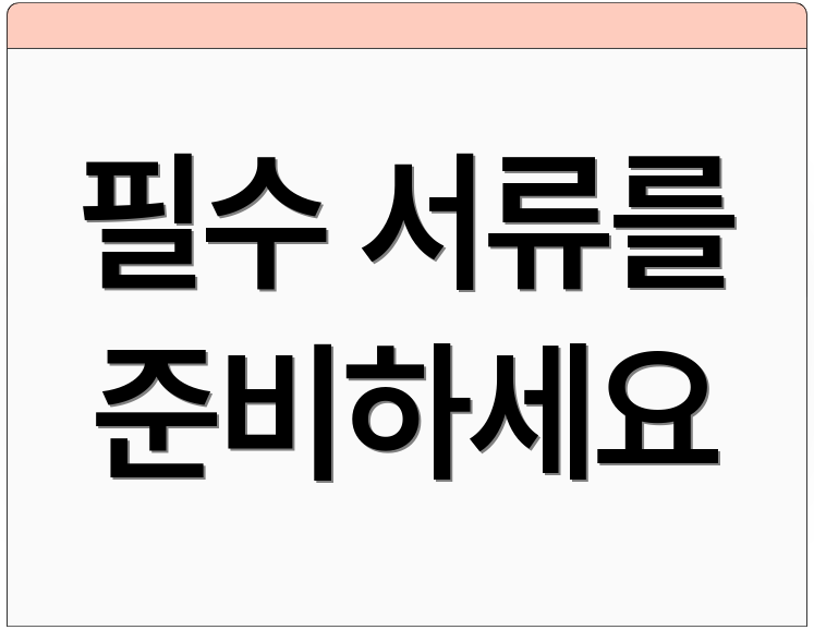 필수 서류를 준비하세요