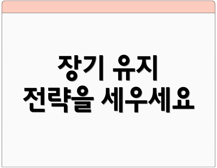 장기 유지 전략을 세우세요