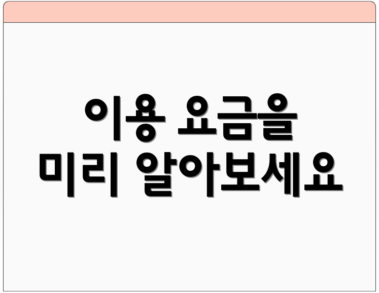 이용 요금을 미리 알아보세요