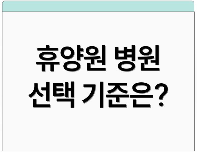 휴양원 병원 선택 기준은?