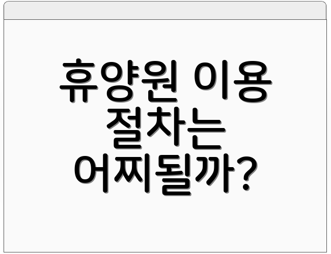 휴양원 이용 절차는 어찌될까?