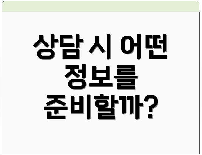 상담 시 어떤 정보를 준비할까?