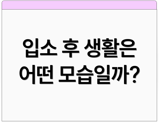 입소 후 생활은 어떤 모습일까?