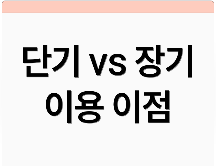 단기 vs 장기 이용 이점