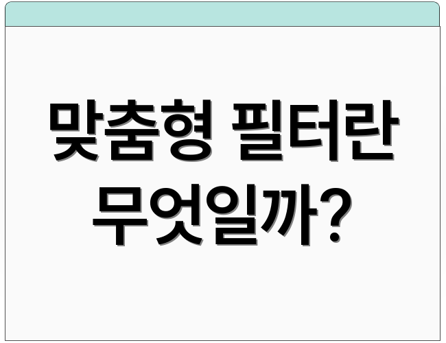 맞춤형 필터란 무엇일까?
