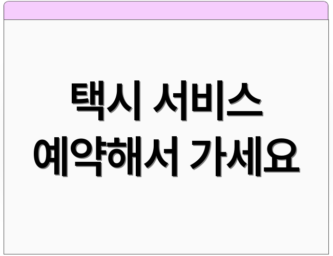 택시 서비스 예약해서 가세요