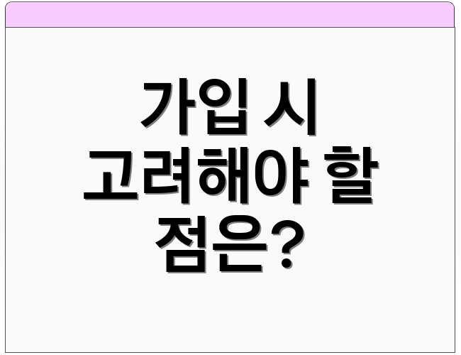 가입 시 고려해야 할 점은?