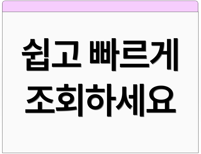 쉽고 빠르게 조회하세요