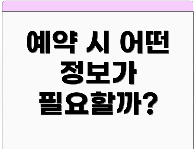 예약 시 어떤 정보가 필요할까?
