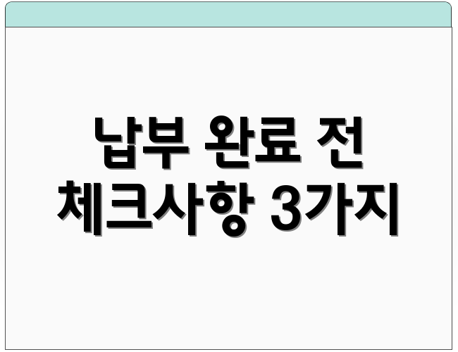 납부 완료 전 체크사항 3가지