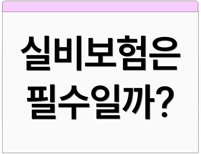 실비보험은 필수일까?
