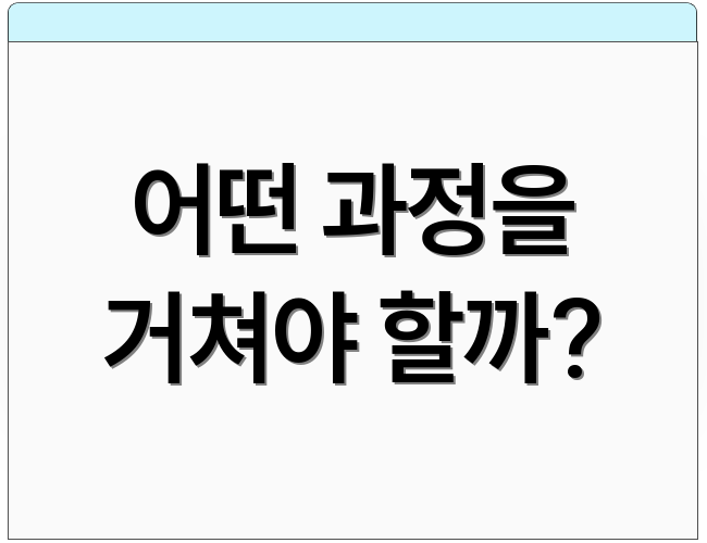 어떤 과정을 거쳐야 할까?