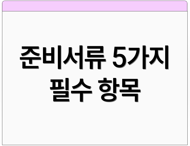 준비서류 5가지 필수 항목